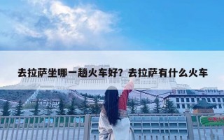 去拉薩坐哪一趟火車好？去拉薩有什么火車