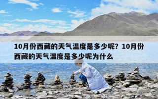 10月份西藏的天氣溫度是多少呢？10月份西藏的天氣溫度是多少呢為什么