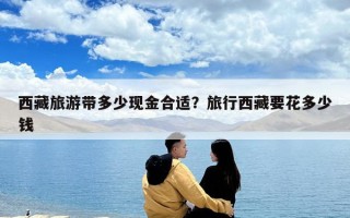 西藏旅游帶多少現金合適？旅行西藏要花多少錢