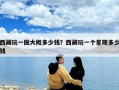 西藏玩一圈大概多少錢(qián)？西藏玩一個(gè)星期多少錢(qián)