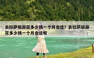 去拉薩旅游花多少錢一個(gè)人合適？去西藏旅游費(fèi)用一般要多少??？