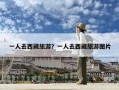 一人去西藏旅游？一人去西藏旅游圖片