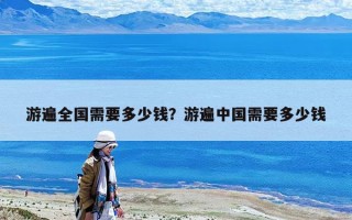 游遍全國需要多少錢？游遍中國需要多少錢