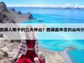 西藏人眼中的三大神山？西藏最神圣的山叫什么