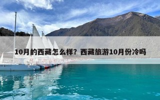 10月的西藏怎么樣？西藏旅游10月份冷嗎