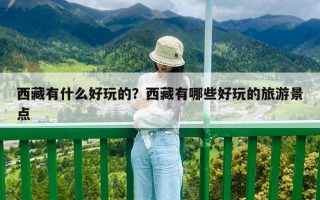 西藏有什么好玩的？西藏有哪些好玩的旅游景點(diǎn)