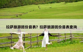 拉薩旅游團價目表？拉薩旅游團價目表查詢