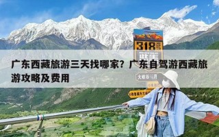 廣東西藏旅游三天找哪家？廣東自駕游西藏旅游攻略及費(fèi)用