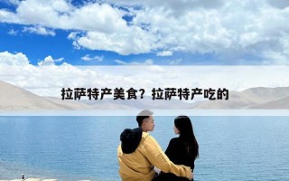 拉薩特產美食？拉薩特產吃的
