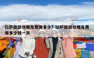 拉薩旅游攻略及費(fèi)用多少？拉薩旅游攻略及費(fèi)用多少錢一天