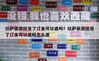 拉薩旅游團(tuán)交了訂金可以退嗎？拉薩旅游團(tuán)交了訂金可以退嗎怎么退