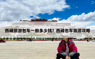 西藏旅游包車一般多少錢？西藏包車旅游攻略