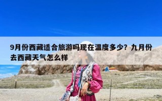 9月份西藏適合旅游嗎現在溫度多少？九月份去西藏天氣怎么樣