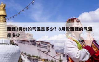 西藏3月份的氣溫是多少？8月份西藏的氣溫是多少