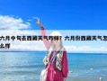 六月中旬去西藏天氣咋樣？六月份西藏天氣怎么樣