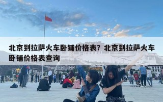 北京到拉薩火車臥鋪價(jià)格表？北京到拉薩火車臥鋪價(jià)格表查詢