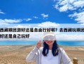 西藏跟團游好還是自由行好呢？去西藏玩跟團好還是自己玩好