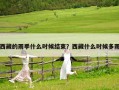 西藏的雨季什么時候結束？西藏什么時候多雨