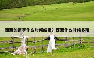 西藏的雨季什么時候結束？西藏什么時候多雨
