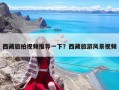 西藏旅拍視頻推薦一下？西藏旅游風景視頻