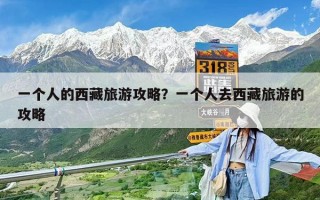 一個人的西藏旅游攻略？一個人去西藏旅游的攻略
