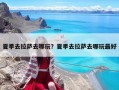 夏季去拉薩去哪玩？夏季去拉薩去哪玩最好