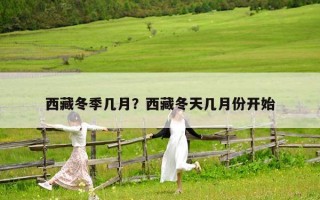 西藏冬季幾月？西藏冬天幾月份開始