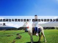 去西藏包車費用價目表？西藏包車旅游多少錢一天