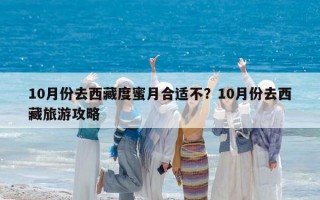 10月份去西藏度蜜月合適不？10月份去西藏旅游攻略