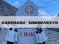 去西藏抱團(tuán)旅游坑？去西藏報(bào)團(tuán)大概多少錢