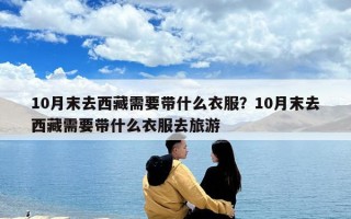 10月末去西藏需要帶什么衣服？10月末去西藏需要帶什么衣服去旅游