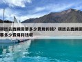 跟團去西藏需要多少費用和錢？跟團去西藏需要多少費用和錢呢