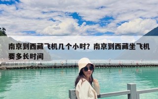 南京到西藏飛機幾個小時？南京到西藏坐飛機要多長時間