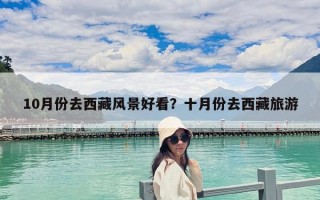 10月份去西藏風景好看？十月份去西藏旅游