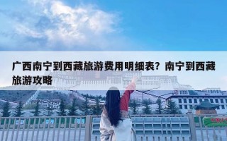 廣西南寧到西藏旅游費用明細表？南寧到西藏旅游攻略