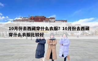 10月份去西藏穿什么衣服？10月份去西藏穿什么衣服比較好