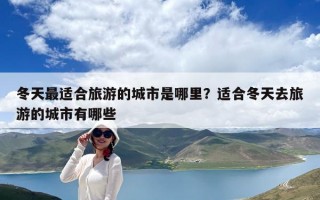 冬天最適合旅游的城市是哪里？適合冬天去旅游的城市有哪些