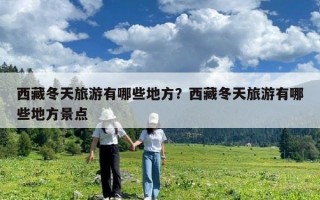 西藏冬天旅游有哪些地方？西藏冬天旅游有哪些地方景點