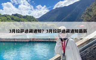 3月拉薩進藏通知？3月拉薩進藏通知最新