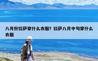 八月份拉薩穿什么衣服？拉薩八月中旬穿什么衣服