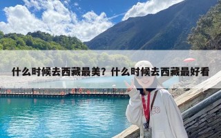 什么時(shí)候去西藏最美？什么時(shí)候去西藏最好看