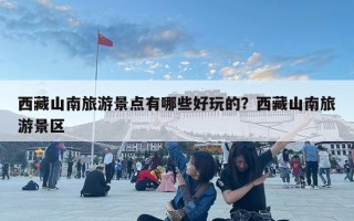 西藏山南旅游景點(diǎn)有哪些好玩的？西藏山南旅游景區(qū)