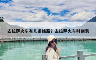去拉薩火車有幾條線路？去拉薩火車時刻表