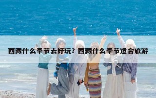 西藏什么季節去好玩？西藏什么季節適合旅游