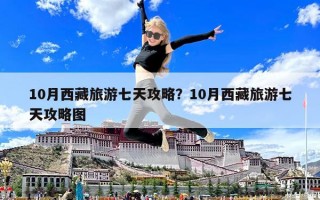 10月西藏旅游七天攻略？10月西藏旅游七天攻略圖