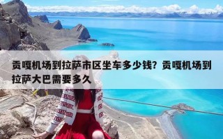 貢嘎機場到拉薩市區坐車多少錢？貢嘎機場到拉薩大巴需要多久