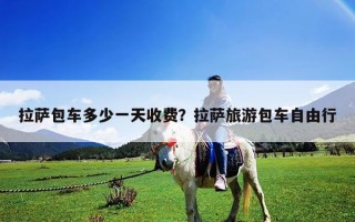 拉薩包車多少一天收費？拉薩旅游包車自由行