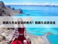 西藏幾天去合適的地方？西藏幾日游合適