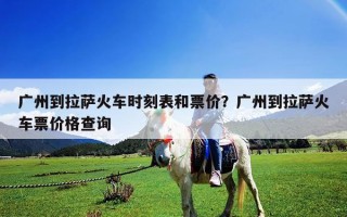 廣州到拉薩火車時刻表和票價？廣州到拉薩火車票價格查詢