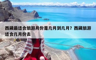西藏最適合旅游月份是幾月到幾月？西藏旅游適合幾月份去
